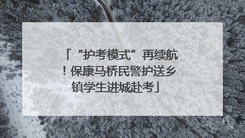 “护考模式”再续航！保康马桥民警护送乡镇学生进城赴考